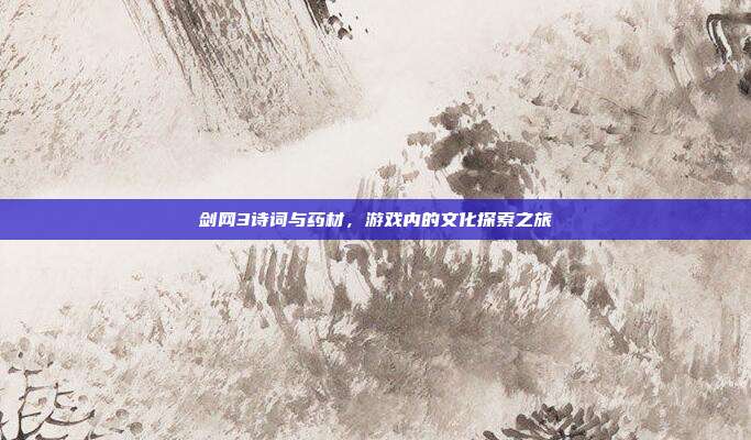 剑网3诗词与药材，游戏内的文化探索之旅-第1张图片-速奇网