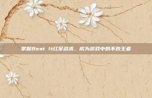 掌握Beat It红军战术,成为游戏中的不败王者-第1张图片-速奇网 掌握Beat It红军战术,成为游戏中的不败王者-第1张图片-速奇网