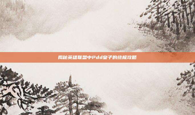 揭秘英雄联盟中Pdd皇子的终极攻略-第1张图片-速奇网 揭秘英雄联盟中Pdd皇子的终极攻略-第1张图片-速奇网