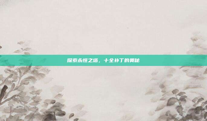 探索永恒之塔，十全补丁的奥秘-第1张图片-速奇网