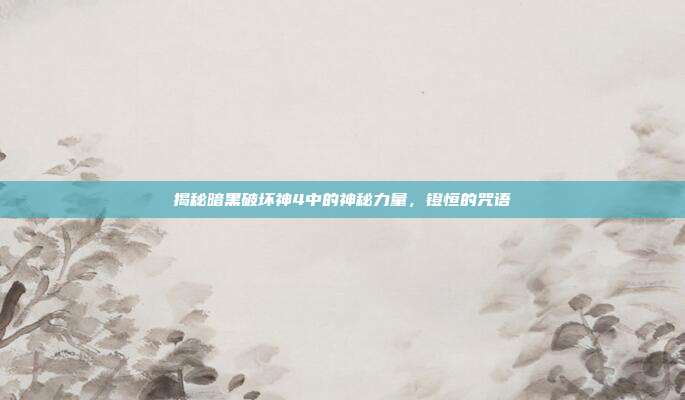 揭秘暗黑破坏神4中的神秘力量,镫恒的咒语-第1张图片-速奇网 揭秘暗黑破坏神4中的神秘力量,镫恒的咒语-第1张图片-速奇网