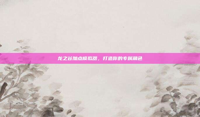 龙之谷加点模拟器,打造你的专属角色-第1张图片-速奇网 龙之谷加点模拟器,打造你的专属角色-第1张图片-速奇网