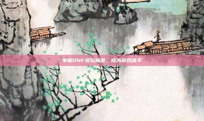 掌握DNF多玩模型,成为游戏高手-第1张图片-速奇网 掌握DNF多玩模型,成为游戏高手-第1张图片-速奇网