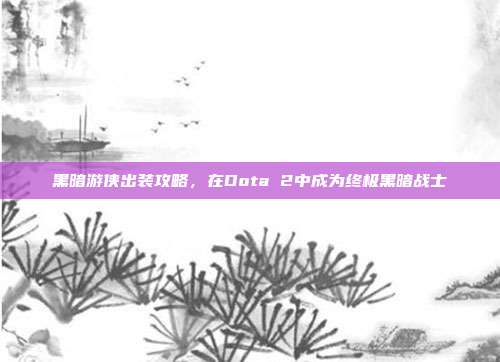 黑暗游侠出装攻略，在Dota 2中成为终极黑暗战士-第1张图片-速奇网