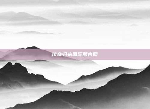 传奇归来国际版官网-第1张图片-速奇网