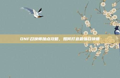 DNF召唤师加点攻略,如何打造最强召唤师-第1张图片-速奇网 DNF召唤师加点攻略,如何打造最强召唤师-第1张图片-速奇网