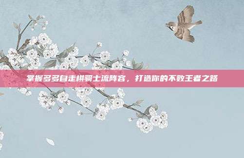掌握多多自走棋骑士流阵容，打造你的不败王者之路-第1张图片-速奇网