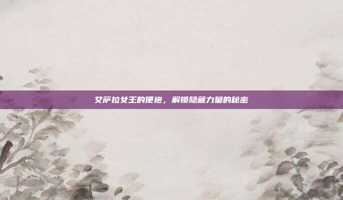 艾萨拉女王的便袍,解锁隐藏力量的秘密-第1张图片-速奇网 艾萨拉女王的便袍,解锁隐藏力量的秘密-第1张图片-速奇网