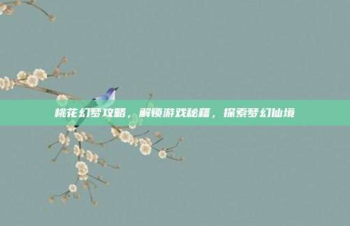 桃花幻梦攻略,解锁游戏秘籍,探索梦幻仙境-第1张图片-速奇网 桃花幻梦攻略,解锁游戏秘籍,探索梦幻仙境-第1张图片-速奇网