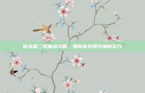 征战者二觉加点攻略,如何高效提升角色实力-第1张图片-速奇网 征战者二觉加点攻略,如何高效提升角色实力-第1张图片-速奇网