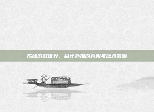 揭秘游戏世界，合计外挂的真相与应对策略-第1张图片-速奇网
