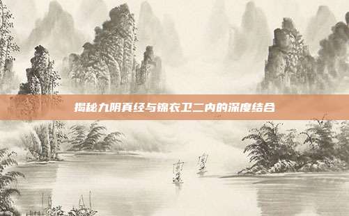 揭秘九阴真经与锦衣卫二内的深度结合-第1张图片-速奇网 揭秘九阴真经与锦衣卫二内的深度结合-第1张图片-速奇网