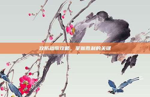攻防战歌攻略,掌握胜利的关键-第1张图片-速奇网 攻防战歌攻略,掌握胜利的关键-第1张图片-速奇网