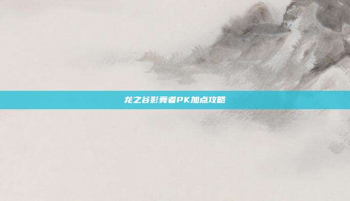 龙之谷影舞者PK加点攻略-第1张图片-速奇网