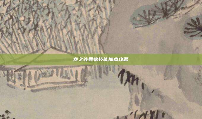 龙之谷舞娘技能加点攻略-第1张图片-速奇网