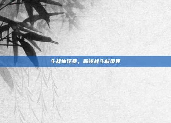 斗战神狂暴,解锁战斗新境界-第1张图片-速奇网 斗战神狂暴,解锁战斗新境界-第1张图片-速奇网