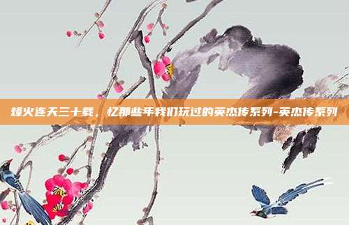烽火连天三十载，忆那些年我们玩过的英杰传系列-英杰传系列-第1张图片-速奇网