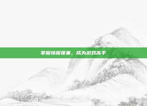 掌握情报搜集，成为游戏高手-第1张图片-速奇网