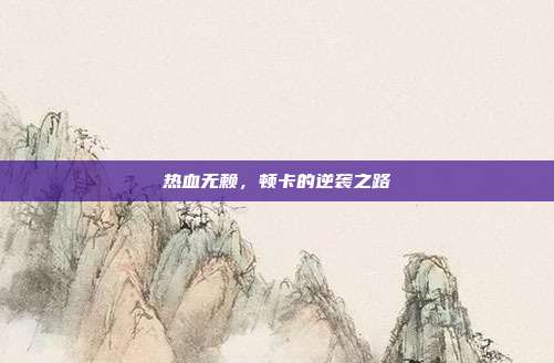 热血无赖，顿卡的逆袭之路-第1张图片-速奇网
