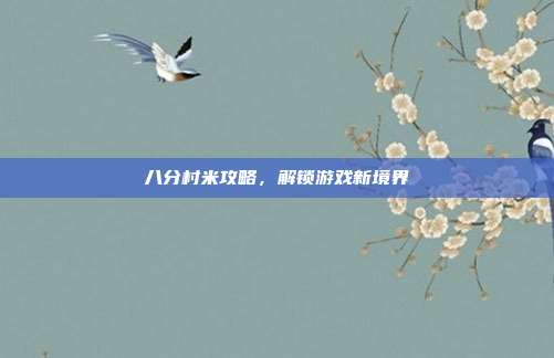 八分村米攻略，解锁游戏新境界-第1张图片-速奇网
