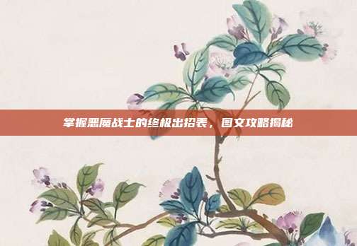 掌握恶魔战士的终极出招表,图文攻略揭秘-第1张图片-速奇网 掌握恶魔战士的终极出招表,图文攻略揭秘-第1张图片-速奇网