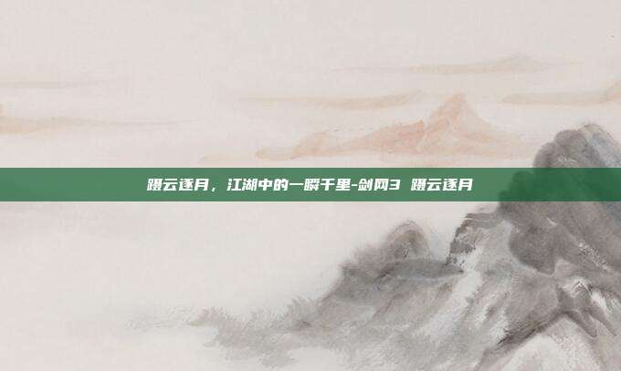 蹑云逐月,江湖中的一瞬千里-剑网3 蹑云逐月-第1张图片-速奇网 蹑云逐月,江湖中的一瞬千里-剑网3 蹑云逐月-第1张图片-速奇网