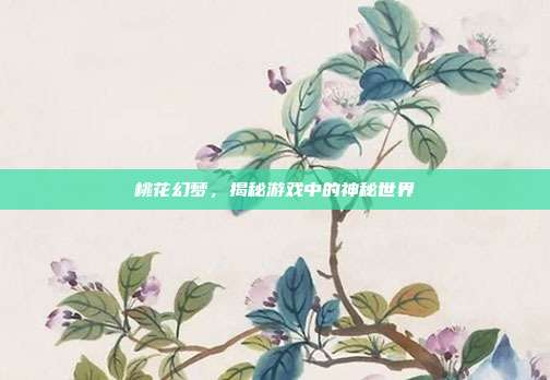 桃花幻梦，揭秘游戏中的神秘世界-第1张图片-速奇网