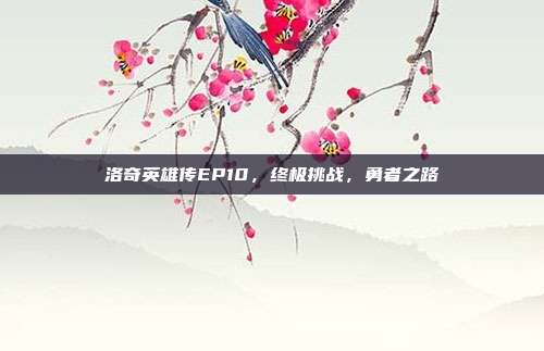 洛奇英雄传EP10,终极挑战,勇者之路-第1张图片-速奇网 洛奇英雄传EP10,终极挑战,勇者之路-第1张图片-速奇网