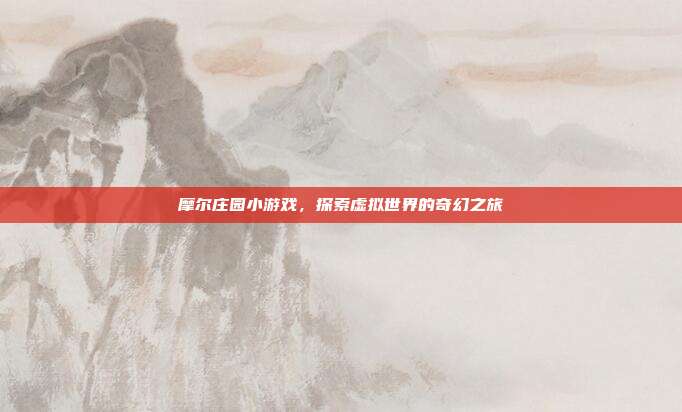 摩尔庄园小游戏，探索虚拟世界的奇幻之旅-第1张图片-速奇网