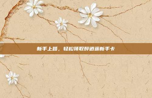 新手上路，轻松领取醉逍遥新手卡-第1张图片-速奇网