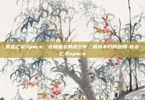 意志亡灵Space,在被遗忘的虚空中,锻造不朽的图腾-意志亡灵space-第1张图片-速奇网 意志亡灵Space,在被遗忘的虚空中,锻造不朽的图腾-意志亡灵space-第1张图片-速奇网