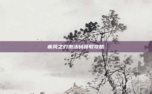 疾风之刃激活码领取攻略-第1张图片-速奇网 疾风之刃激活码领取攻略-第1张图片-速奇网