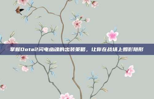 掌握Dota2闪电幽魂的出装策略,让你在战场上如影随形-第1张图片-速奇网 掌握Dota2闪电幽魂的出装策略,让你在战场上如影随形-第1张图片-速奇网