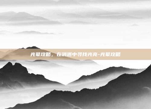 光晕攻略,在消逝中寻找光亮-光晕攻略-第1张图片-速奇网 光晕攻略,在消逝中寻找光亮-光晕攻略-第1张图片-速奇网