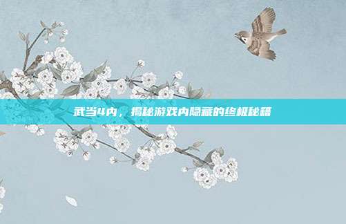 武当4内,揭秘游戏内隐藏的终极秘籍-第1张图片-速奇网 武当4内,揭秘游戏内隐藏的终极秘籍-第1张图片-速奇网