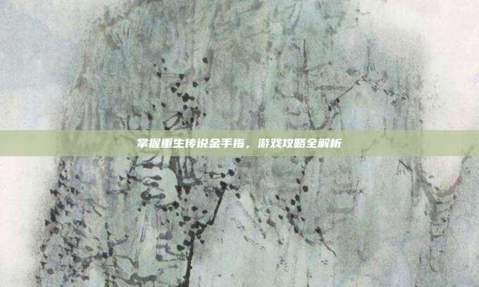 掌握重生传说金手指,游戏攻略全解析-第1张图片-速奇网 掌握重生传说金手指,游戏攻略全解析-第1张图片-速奇网