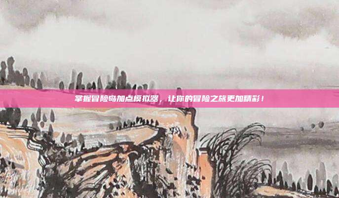 掌握冒险岛加点模拟器,让你的冒险之旅更加精彩!-第1张图片-速奇网 掌握冒险岛加点模拟器,让你的冒险之旅更加精彩!-第1张图片-速奇网
