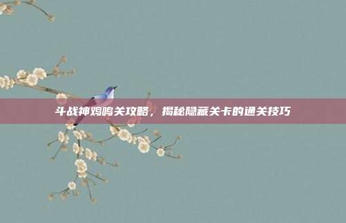 斗战神鸡鸣关攻略,揭秘隐藏关卡的通关技巧-第1张图片-速奇网 斗战神鸡鸣关攻略,揭秘隐藏关卡的通关技巧-第1张图片-速奇网