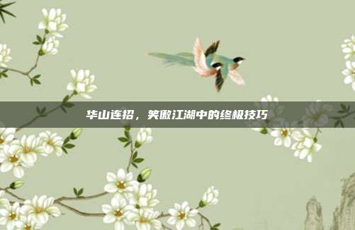 华山连招,笑傲江湖中的终极技巧-第1张图片-速奇网 华山连招,笑傲江湖中的终极技巧-第1张图片-速奇网