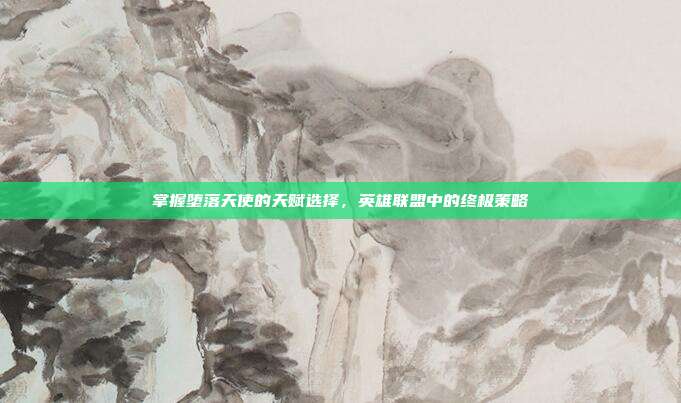 掌握堕落天使的天赋选择,英雄联盟中的终极策略-第1张图片-速奇网 掌握堕落天使的天赋选择,英雄联盟中的终极策略-第1张图片-速奇网