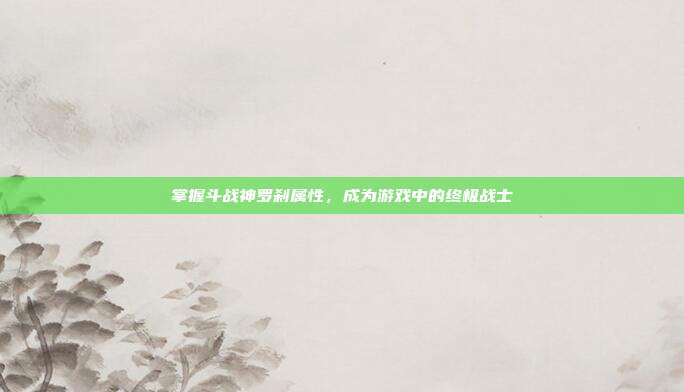 掌握斗战神罗刹属性,成为游戏中的终极战士-第1张图片-速奇网 掌握斗战神罗刹属性,成为游戏中的终极战士-第1张图片-速奇网