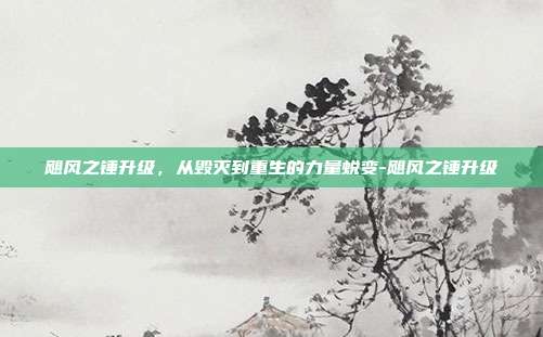 飓风之锤升级，从毁灭到重生的力量蜕变-飓风之锤升级-第1张图片-速奇网