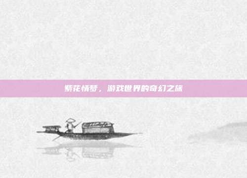 紫花情梦,游戏世界的奇幻之旅-第1张图片-速奇网 紫花情梦,游戏世界的奇幻之旅-第1张图片-速奇网