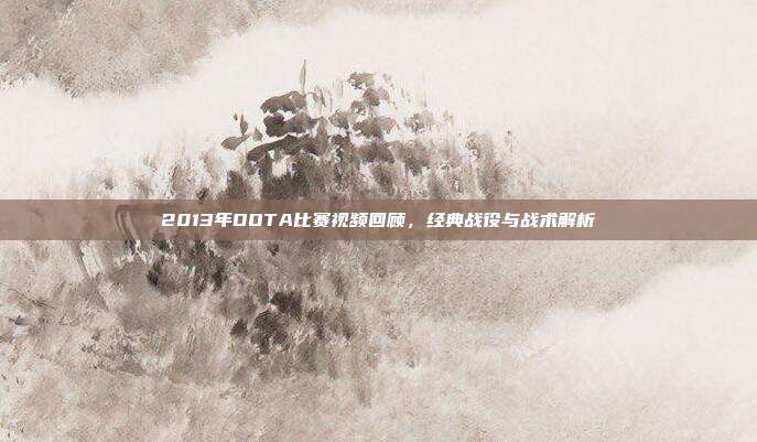 2013年DOTA比赛视频回顾,经典战役与战术解析-第1张图片-速奇网 2013年DOTA比赛视频回顾,经典战役与战术解析-第1张图片-速奇网