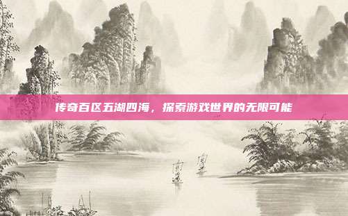 传奇百区五湖四海，探索游戏世界的无限可能-第1张图片-速奇网