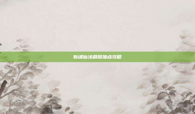 斩魂仙法刷图加点攻略-第1张图片-速奇网