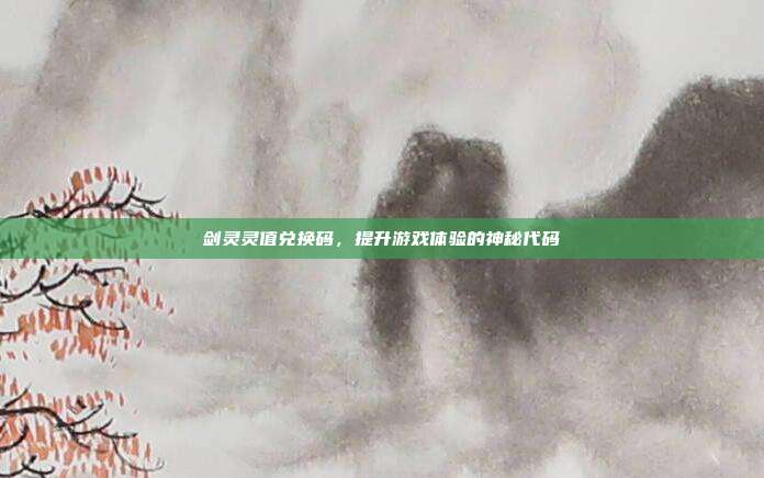 剑灵灵值兑换码,提升游戏体验的神秘代码-第1张图片-速奇网 剑灵灵值兑换码,提升游戏体验的神秘代码-第1张图片-速奇网