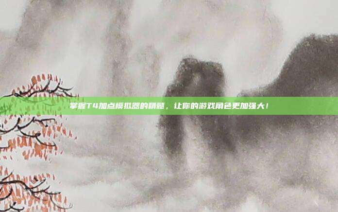 掌握T4加点模拟器的精髓,让你的游戏角色更加强大!-第1张图片-速奇网 掌握T4加点模拟器的精髓,让你的游戏角色更加强大!-第1张图片-速奇网