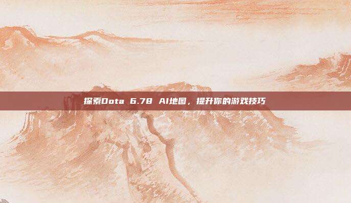 探索Dota 6.78 AI地图,提升你的游戏技巧-第1张图片-速奇网 探索Dota 6.78 AI地图,提升你的游戏技巧-第1张图片-速奇网