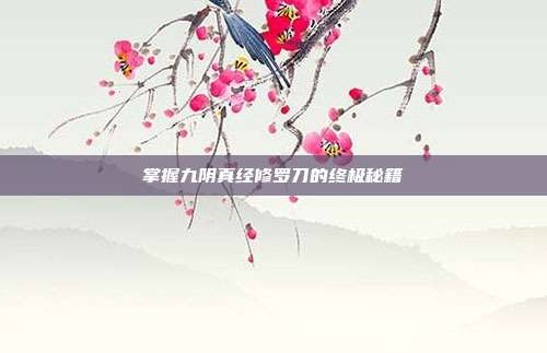 掌握九阴真经修罗刀的终极秘籍-第1张图片-速奇网 掌握九阴真经修罗刀的终极秘籍-第1张图片-速奇网